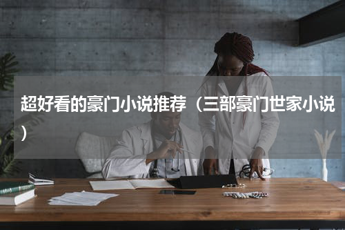 超好看的豪门小说推荐（三部豪门世家小说）