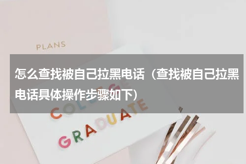 怎么查找被自己拉黑电话（查找被自己拉黑电话具体操作步骤如下）