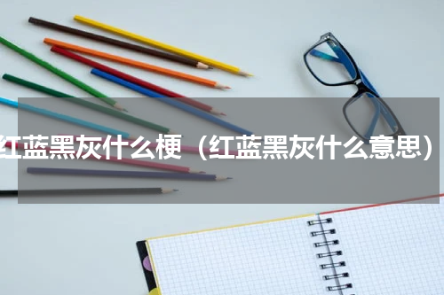 红蓝黑灰什么梗（红蓝黑灰什么意思）