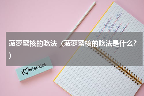 菠萝蜜核的吃法（菠萝蜜核的吃法是什么？）