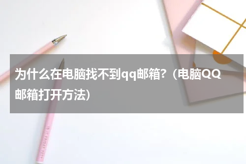 为什么在电脑找不到qq邮箱?（电脑QQ邮箱打开方法）