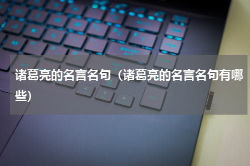 诸葛亮的名言名句（诸葛亮的名言名句有哪些）