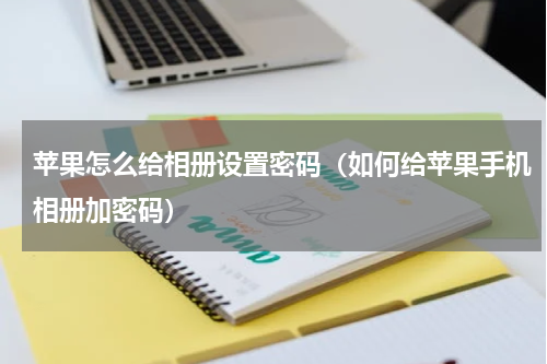 苹果怎么给相册设置密码（如何给苹果手机相册加密码）
