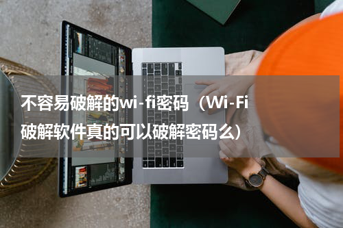 不容易破解的wi-fi密码（Wi-Fi破解软件真的可以破解密码么）