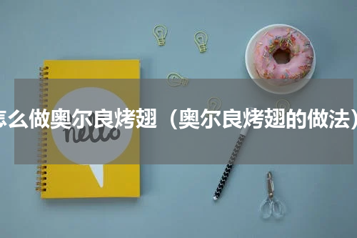 怎么做奥尔良烤翅（奥尔良烤翅的做法）