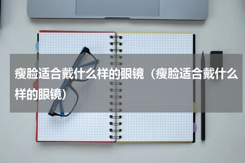 瘦脸适合戴什么样的眼镜（瘦脸适合戴什么样的眼镜）