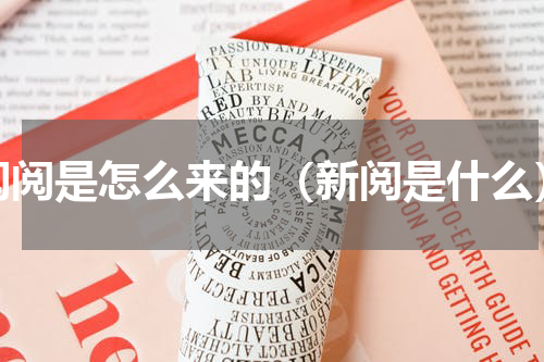 阅阅是怎么来的（新阅是什么）