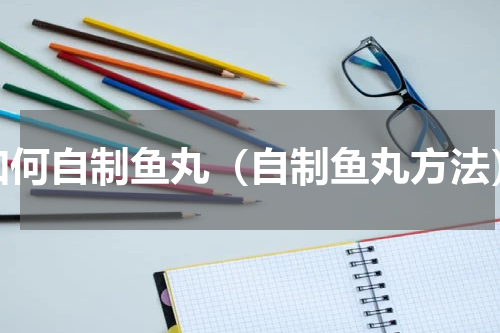 如何自制鱼丸（自制鱼丸方法）
