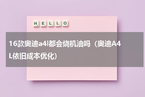 16款奥迪a4l都会烧机油吗（奥迪A4L依旧成本优化）