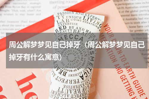 周公解梦梦见自己掉牙（周公解梦梦见自己掉牙有什么寓意）