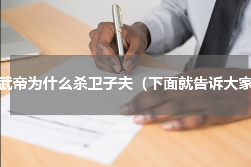汉武帝为什么杀卫子夫（下面就告诉大家）