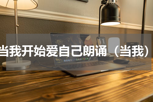 当我开始爱自己朗诵（当我）