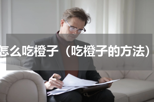 怎么吃橙子（吃橙子的方法）
