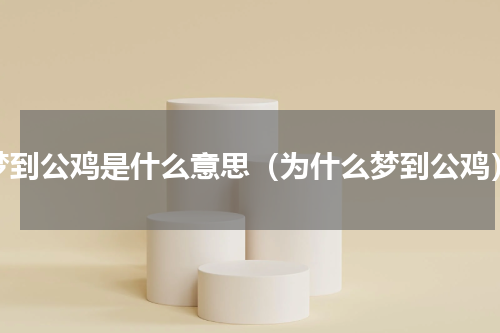 梦到公鸡是什么意思（为什么梦到公鸡）