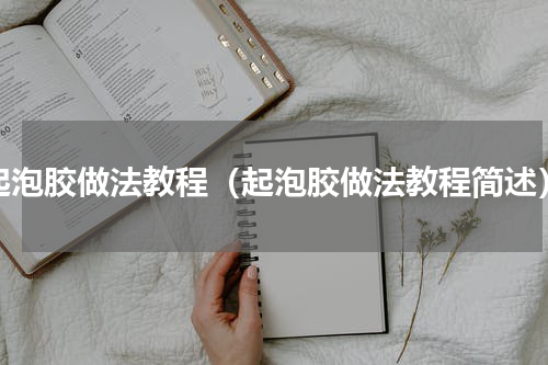 起泡胶做法教程（起泡胶做法教程简述）