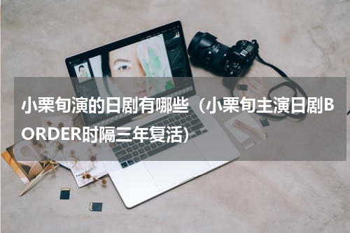 小栗旬演的日剧有哪些（小栗旬主演日剧BORDER时隔三年复活）