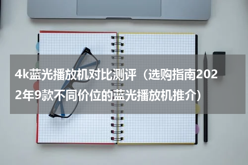 4k蓝光播放机对比测评（选购指南2022年9款不同价位的蓝光播放机推介）
