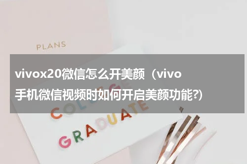 vivox20微信怎么开美颜（vivo手机微信视频时如何开启美颜功能?）