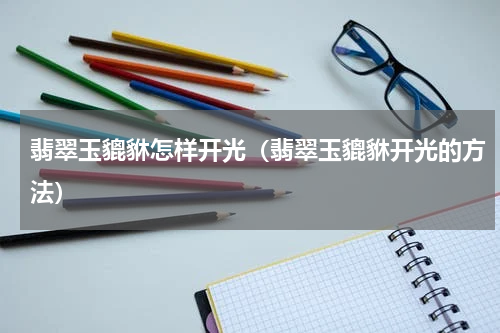 翡翠玉貔貅怎样开光（翡翠玉貔貅开光的方法）