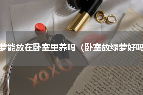 绿萝能放在卧室里养吗（卧室放绿萝好吗）