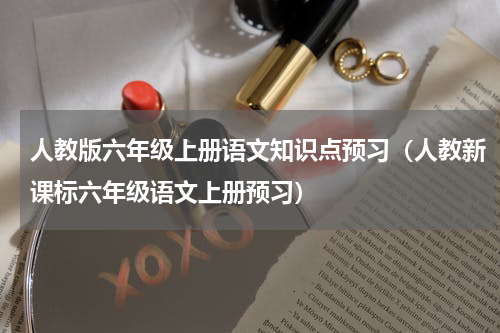 人教版六年级上册语文知识点预习（人教新课标六年级语文上册预习）