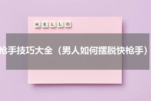 枪手技巧大全（男人如何摆脱快枪手）