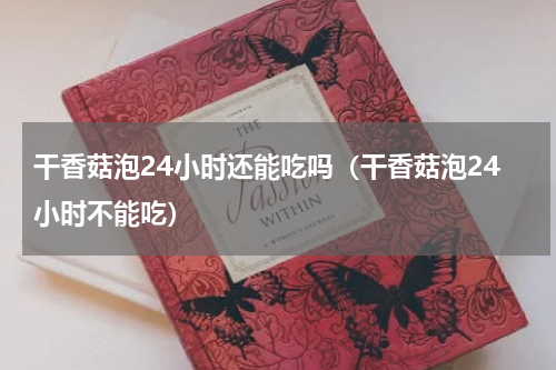 干香菇泡24小时还能吃吗（干香菇泡24小时不能吃）