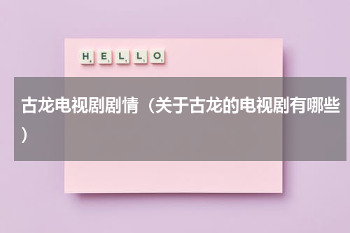古龙电视剧剧情（关于古龙的电视剧有哪些）