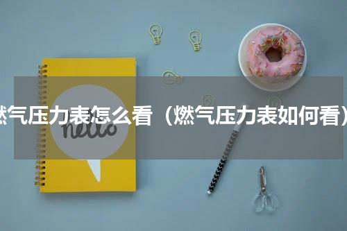 燃气压力表怎么看（燃气压力表如何看）