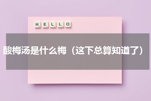 酸梅汤是什么梅（这下总算知道了）