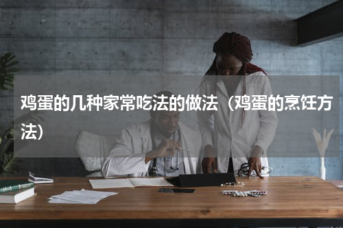 鸡蛋的几种家常吃法的做法（鸡蛋的烹饪方法）