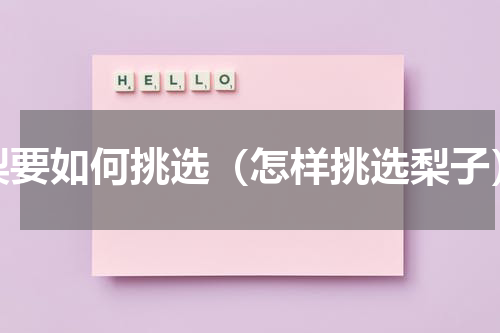 梨要如何挑选（怎样挑选梨子）