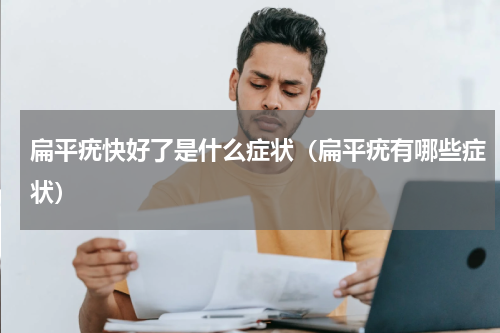 扁平疣快好了是什么症状（扁平疣有哪些症状）