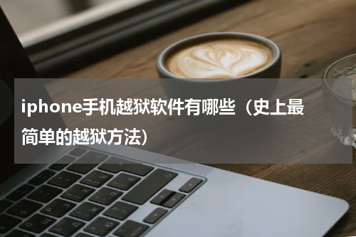 iphone手机越狱软件有哪些（史上最简单的越狱方法）
