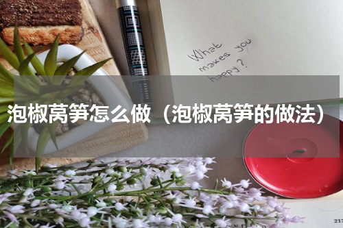泡椒莴笋怎么做（泡椒莴笋的做法）
