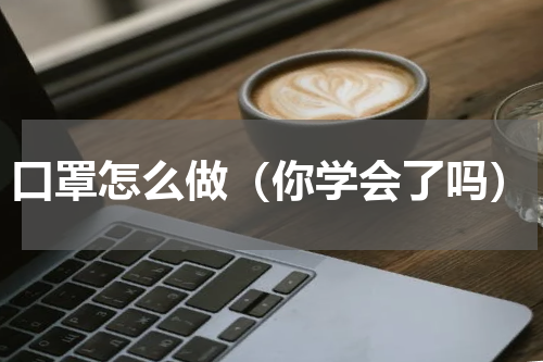 口罩怎么做（你学会了吗）