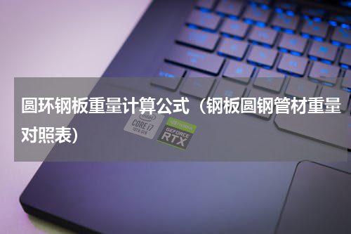 圆环钢板重量计算公式（钢板圆钢管材重量对照表）