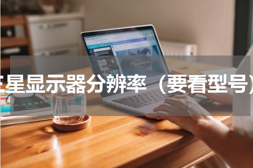 三星显示器分辨率（要看型号）
