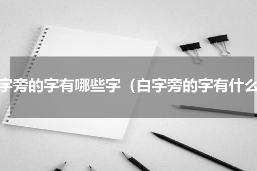 白字旁的字有哪些字（白字旁的字有什么）