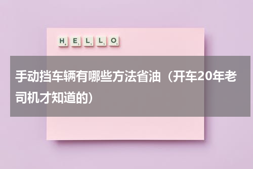 手动挡车辆有哪些方法省油（开车20年老司机才知道的）