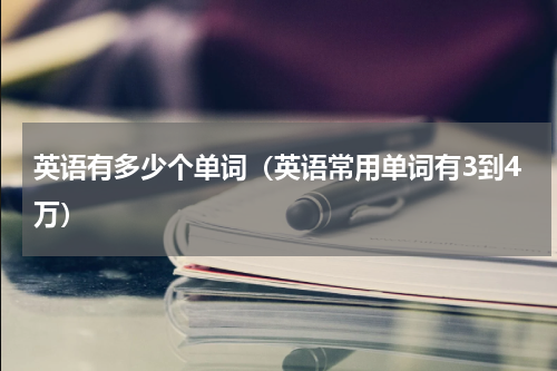 英语有多少个单词（英语常用单词有3到4万）