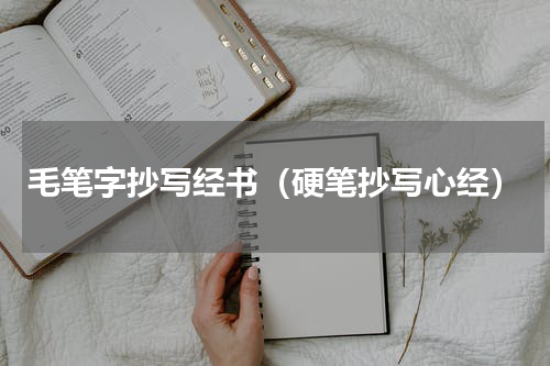 毛笔字抄写经书（硬笔抄写心经）