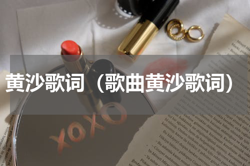黄沙歌词（歌曲黄沙歌词）