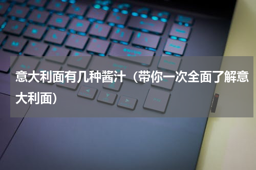 意大利面有几种酱汁（带你一次全面了解意大利面）