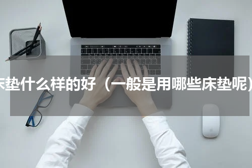 床垫什么样的好（一般是用哪些床垫呢）