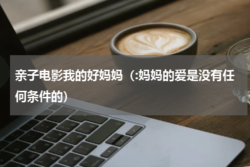 亲子电影我的好妈妈（:妈妈的爱是没有任何条件的）