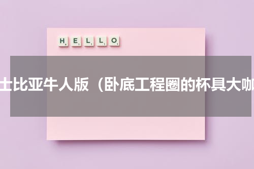 莎士比亚牛人版（卧底工程圈的杯具大咖）