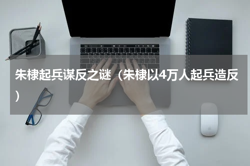 朱棣起兵谋反之谜（朱棣以4万人起兵造反）