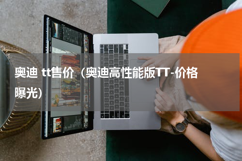 奥迪 tt售价（奥迪高性能版TT-价格曝光）