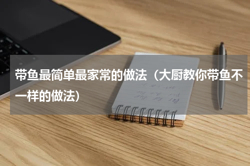 带鱼最简单最家常的做法（大厨教你带鱼不一样的做法）